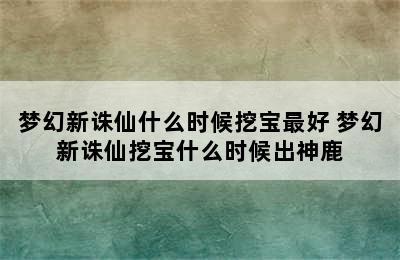 梦幻新诛仙什么时候挖宝最好 梦幻新诛仙挖宝什么时候出神鹿